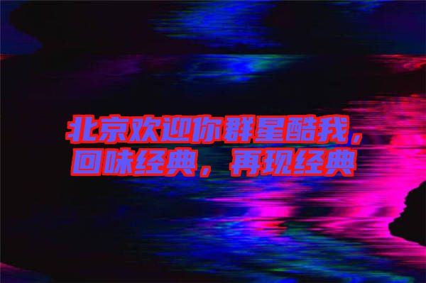 北京歡迎你群星酷我，回味經(jīng)典，再現(xiàn)經(jīng)典