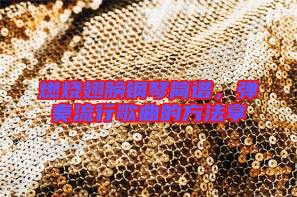 燃燒翅膀鋼琴簡譜，彈奏流行歌曲的方法享