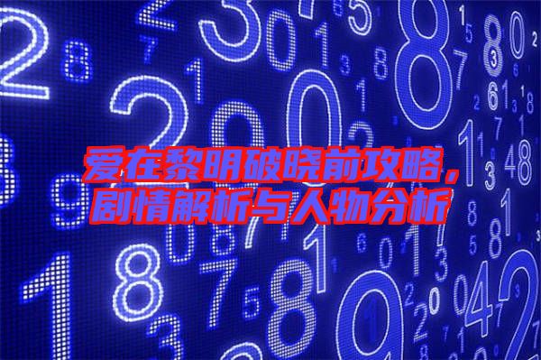 愛在黎明破曉前攻略，劇情解析與人物分析