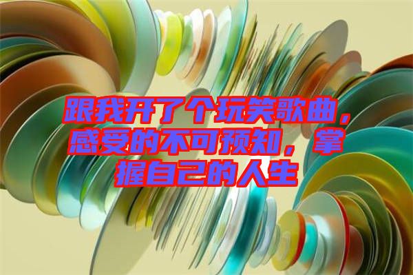 跟我開了個玩笑歌曲，感受的不可預(yù)知，掌握自己的人生