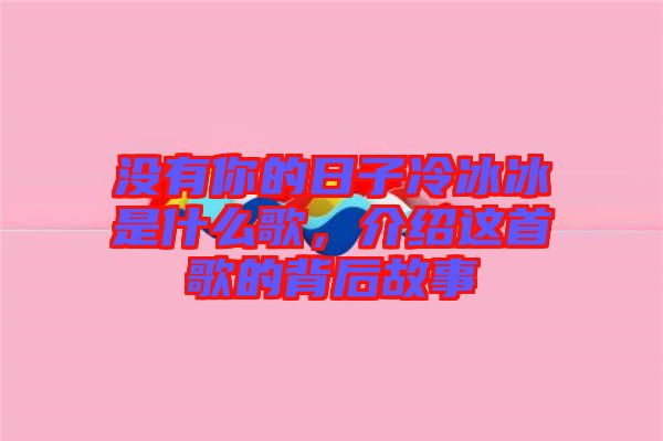 沒有你的日子冷冰冰是什么歌，介紹這首歌的背后故事