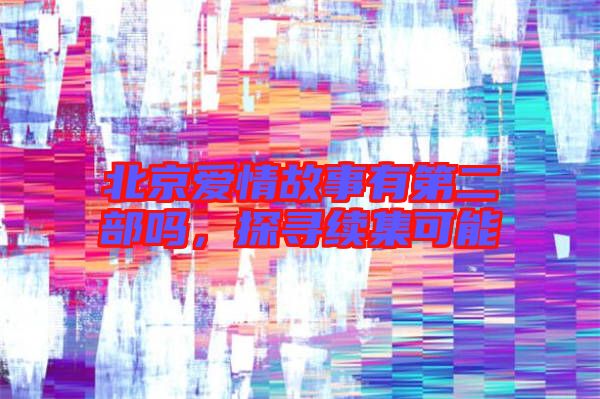 北京愛(ài)情故事有第二部嗎，探尋續(xù)集可能