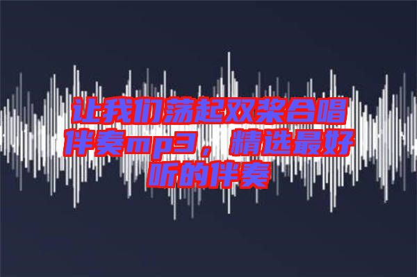 讓我們蕩起雙槳合唱伴奏mp3，精選最好聽的伴奏