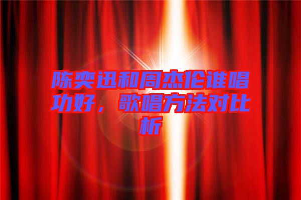 陳奕迅和周杰倫誰唱功好，歌唱方法對比析