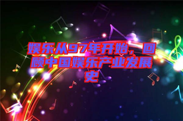 娛樂從97年開始，回顧中國娛樂產(chǎn)業(yè)發(fā)展史