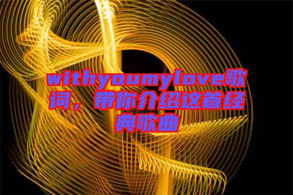 withyoumylove歌詞，帶你介紹這首經(jīng)典歌曲