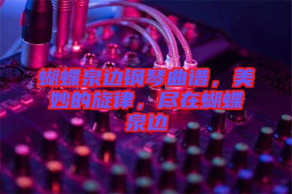蝴蝶泉邊鋼琴曲譜，美妙的旋律，盡在蝴蝶泉邊