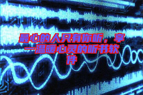 最心的人只有你聽，享一溫暖心靈的聽書軟件