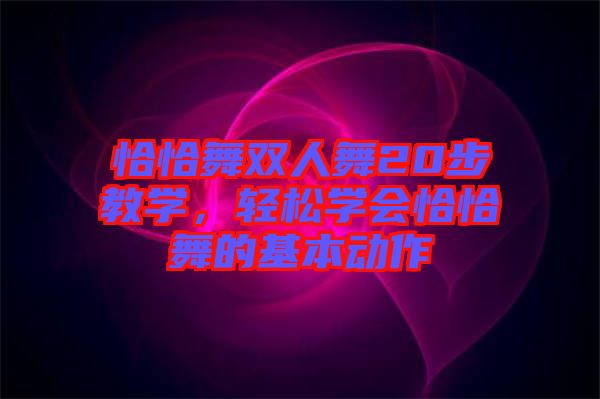 恰恰舞雙人舞20步教學(xué)，輕松學(xué)會(huì)恰恰舞的基本動(dòng)作