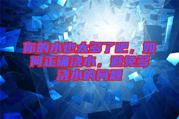 你的水也太多了吧，如何正確澆水，避免多澆水的問(wèn)題