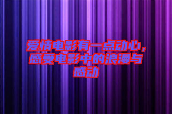 愛(ài)情電影有一點(diǎn)動(dòng)心，感受電影中的浪漫與感動(dòng)