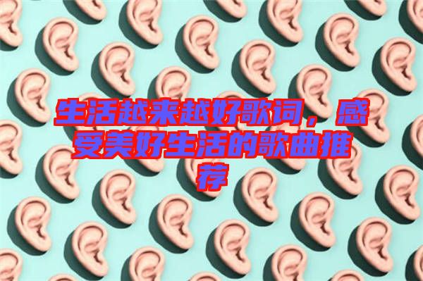 生活越來(lái)越好歌詞，感受美好生活的歌曲推薦