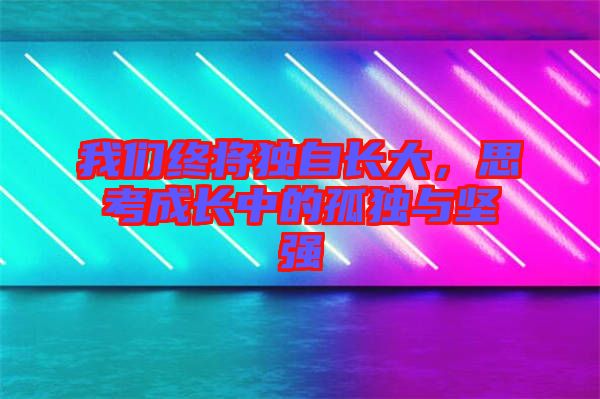 我們終將獨自長大，思考成長中的孤獨與堅強