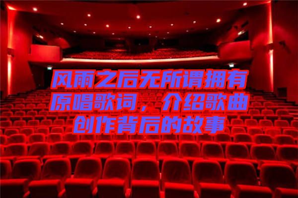 風(fēng)雨之后無所謂擁有原唱歌詞，介紹歌曲創(chuàng)作背后的故事