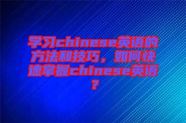 學(xué)習(xí)chinese英語的方法和技巧，如何快速掌握chinese英語？