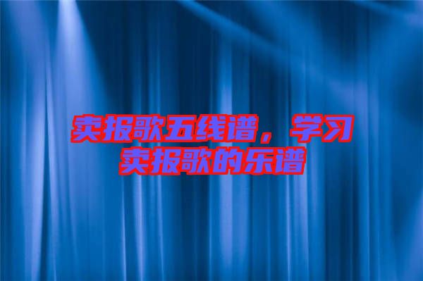 賣報(bào)歌五線譜，學(xué)習(xí)賣報(bào)歌的樂譜