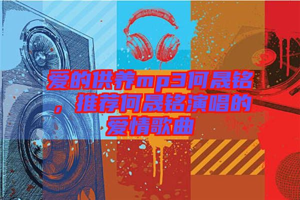 愛的供養(yǎng)mp3何晟銘，推薦何晟銘演唱的愛情歌曲