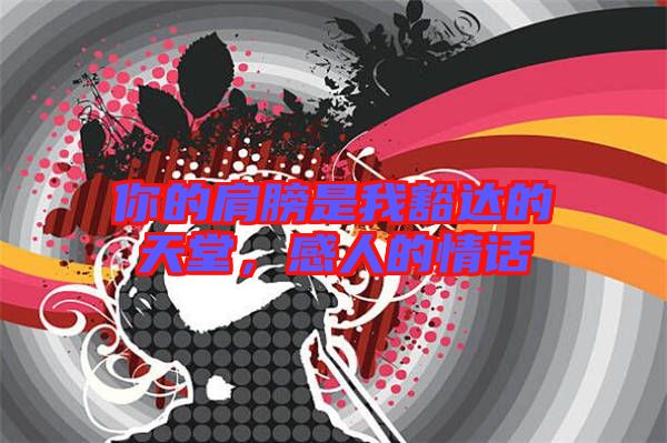 你的肩膀是我豁達(dá)的天堂，感人的情話(huà)