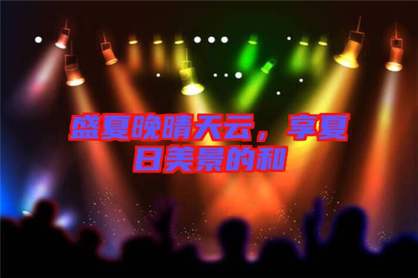 盛夏晚晴天云，享夏日美景的和