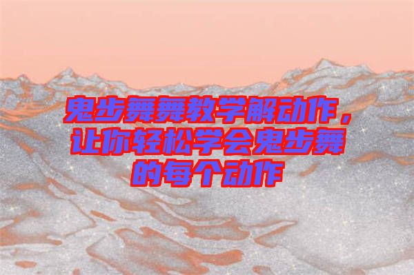 鬼步舞舞教學(xué)解動(dòng)作，讓你輕松學(xué)會(huì)鬼步舞的每個(gè)動(dòng)作