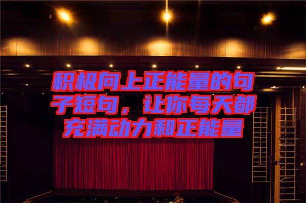 積極向上正能量的句子短句，讓你每天都充滿(mǎn)動(dòng)力和正能量