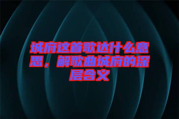 城府這首歌達什么意思，解歌曲城府的深層含義