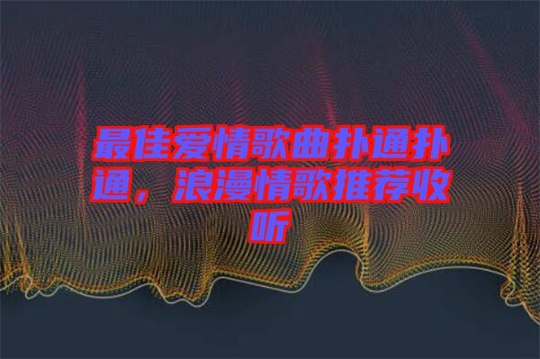 最佳愛情歌曲撲通撲通，浪漫情歌推薦收聽