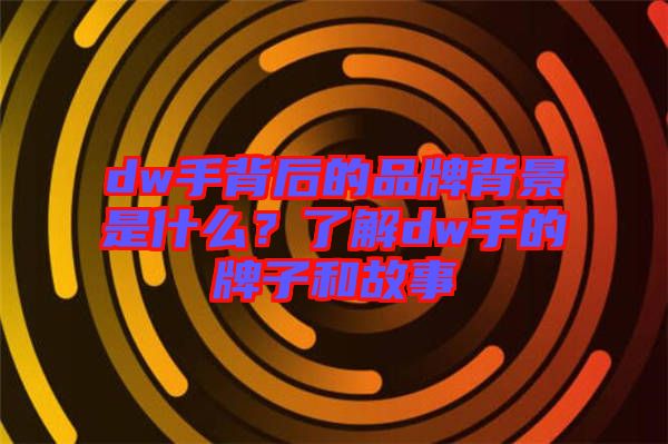 dw手背后的品牌背景是什么？了解dw手的牌子和故事