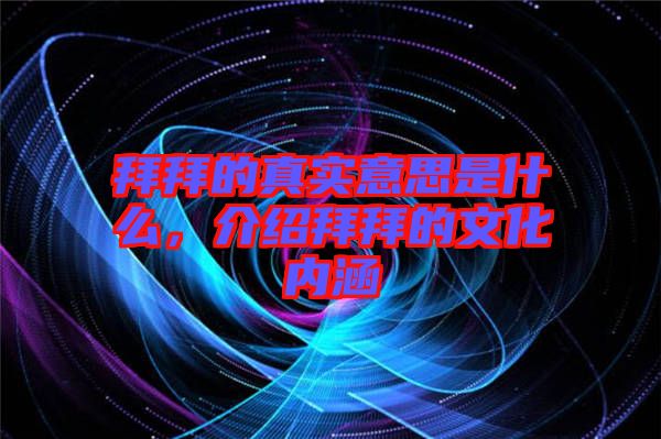 拜拜的真實(shí)意思是什么，介紹拜拜的文化內(nèi)涵