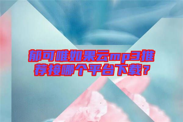 郁可唯如果云mp3推薦接哪個平臺下載？