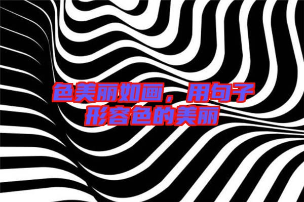 色美麗如畫，用句子形容色的美麗