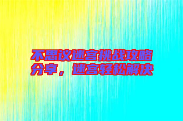 不思議迷宮挑戰(zhàn)攻略分享，迷宮輕松解決