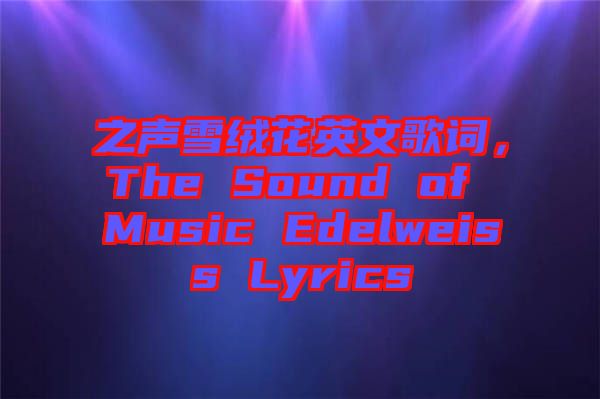 之聲雪絨花英文歌詞，The Sound of Music Edelweiss Lyrics