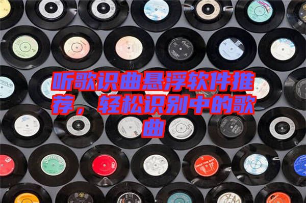 聽歌識曲懸浮軟件推薦，輕松識別中的歌曲