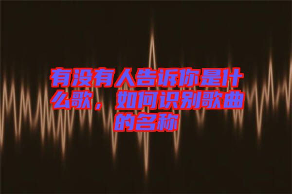 有沒有人告訴你是什么歌，如何識別歌曲的名稱
