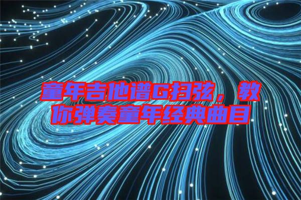 童年吉他譜G掃弦，教你彈奏童年經(jīng)典曲目