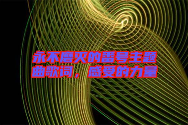 永不磨滅的番號主題曲歌詞，感受的力量