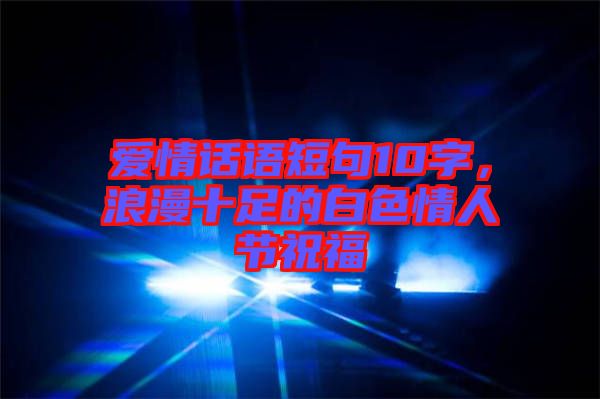 愛情話語短句10字，浪漫十足的白色情人節(jié)祝福