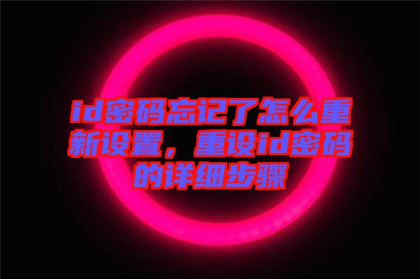 id密碼忘記了怎么重新設(shè)置，重設(shè)id密碼的詳細(xì)步驟