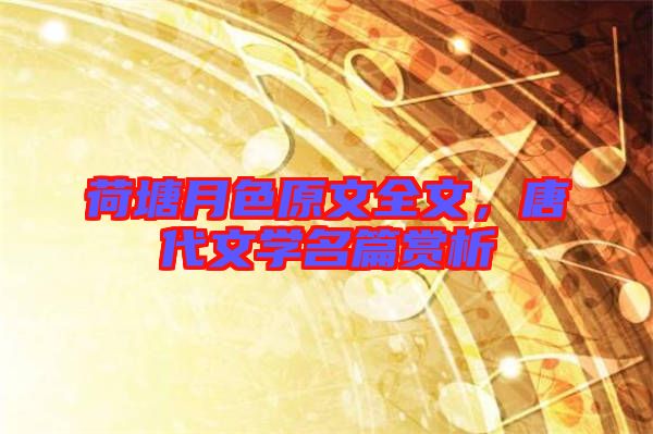 荷塘月色原文全文，唐代文學(xué)名篇賞析