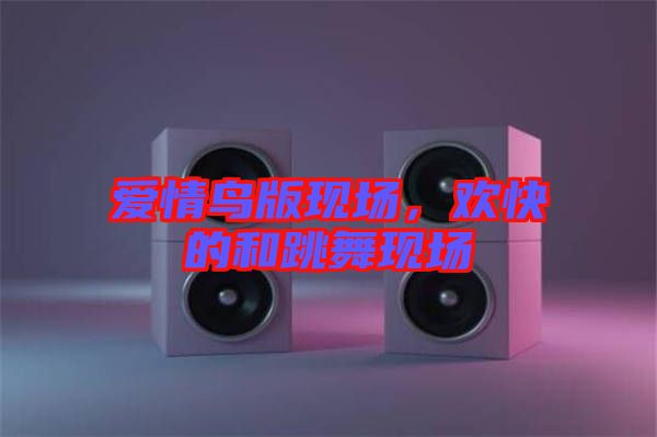 愛情鳥版現(xiàn)場，歡快的和跳舞現(xiàn)場