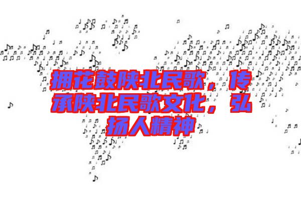 擁花鼓陜北民歌，傳承陜北民歌文化，弘揚(yáng)人精神