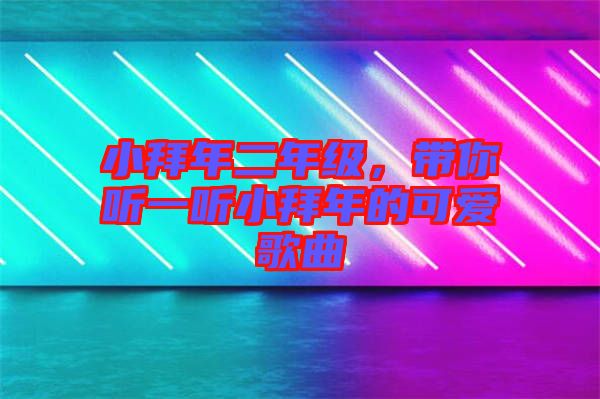 小拜年二年級，帶你聽一聽小拜年的可愛歌曲