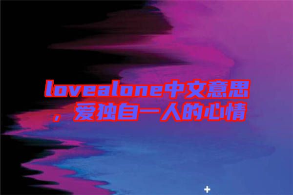 lovealone中文意思，愛獨(dú)自一人的心情