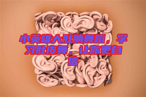 小英雄大肚腩舞蹈，學習肚皮舞，讓你更自信