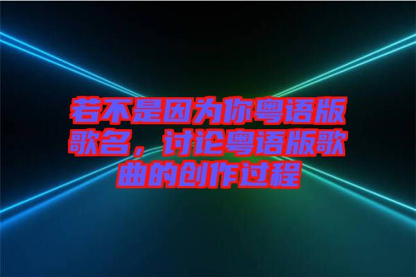 若不是因?yàn)槟慊浾Z版歌名，討論粵語版歌曲的創(chuàng)作過程