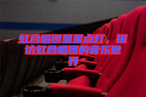 虹合唱團星星點燈，探訪虹合唱團的音樂世界