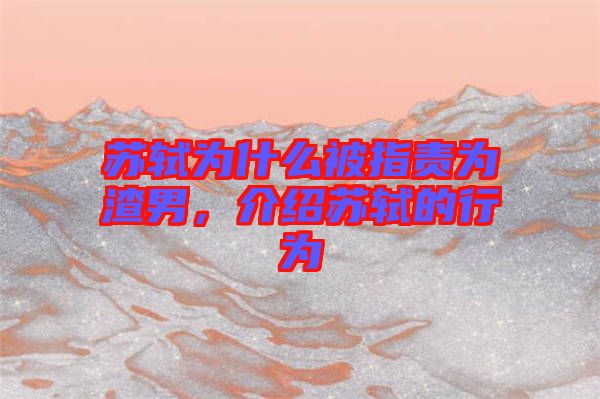 蘇軾為什么被指責(zé)為渣男，介紹蘇軾的行為