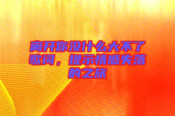 離開你沒什么大不了歌詞，提示情感失落的之旅