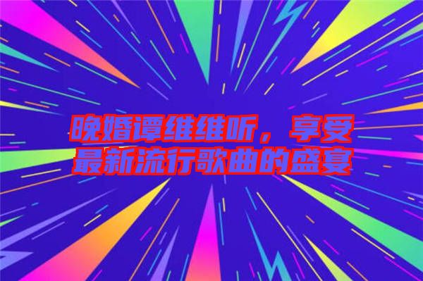 晚婚譚維維聽，享受最新流行歌曲的盛宴